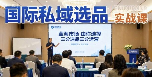 国际私域选品实战课,蓝海市场由你选择,七分选品三分运营-樵渔匹