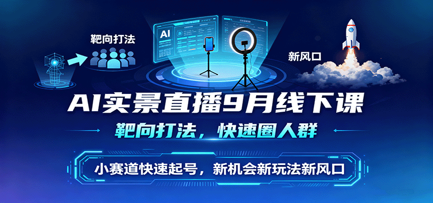 AI实景直播9月线下课,靶向打法,快速圈人群,小塞道快速起号,新机会新玩法新风口-樵渔匹