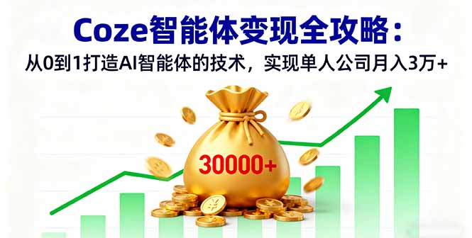 Coze智能体变现全攻略:从0到1打造AI智能体的技术,实现单人公司月入3万+-樵渔匹