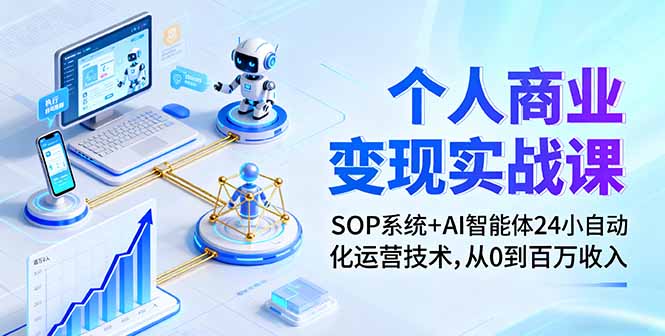 个人商业变现实战课:SOP系统+AI智能体24小自动化运营技术,从0到百万收入-樵渔匹