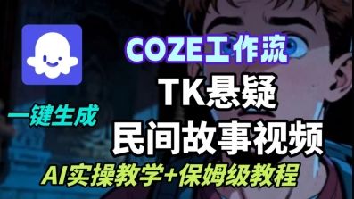 Coze扣子工作流一键生成TK悬疑民间故事视频,AI实操教学+保姆级教程-樵渔匹