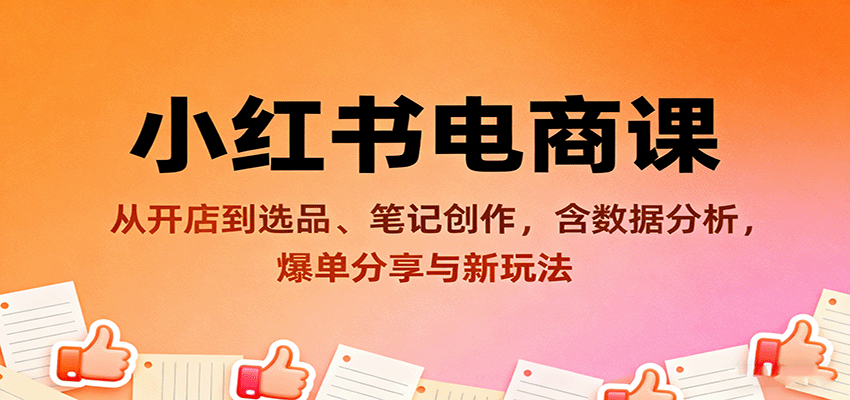 小红书电商课:从开店到选品、笔记创作,含数据分析,爆单分享与新玩法-樵渔匹