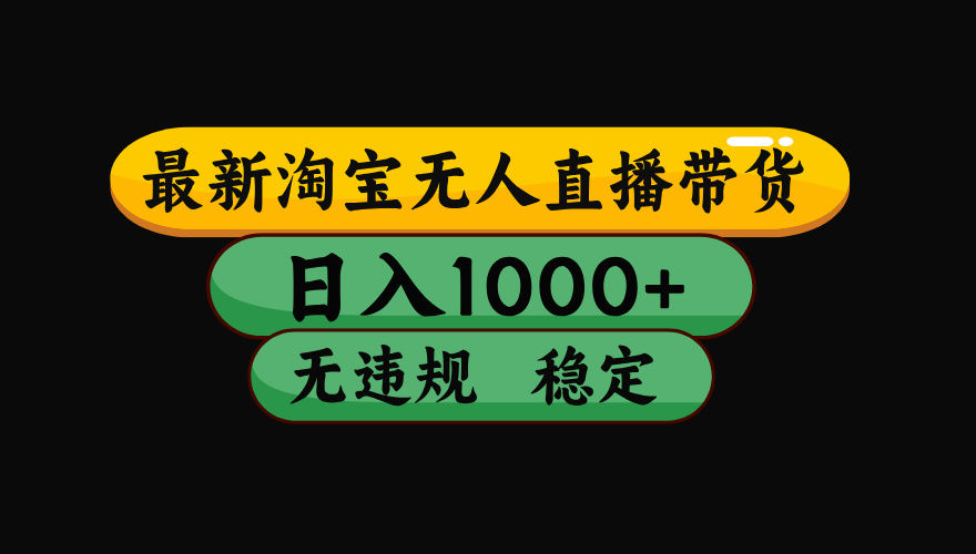 【最新】淘宝无人直播带货,独家技术,日入1000+,无违规无封号,操作...-樵渔匹