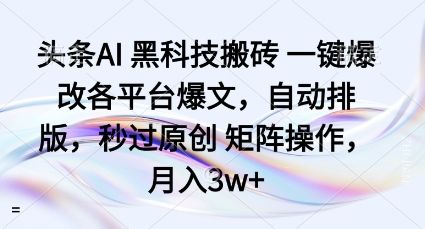 头条AI黑科技搬砖项目一键爆改各平台爆文,自动排版,秒过原创矩阵操作,月入3w+【揭秘】-樵渔匹