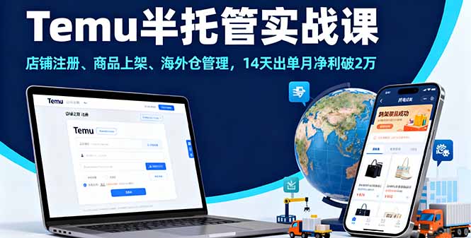 Temu半托管实战课,店铺注册、商品上架、海外仓管理,14天出单月净利破2万-樵渔匹