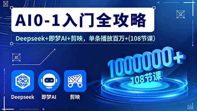 AI0-1入门全攻略,Deepseek+即梦AI+剪映,单条播放百万+(108节课-樵渔匹