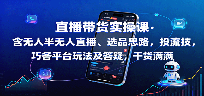 直播带货实操课:含无人半无人直播、选品思路,投流技巧,各平台玩法及答疑,干货满满-樵渔匹