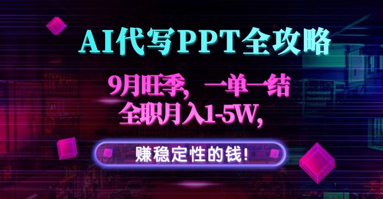 AI代写PPT全攻略,9月旺季,一单一结,全职月入1-5W,赚稳定性的钱!-樵渔匹