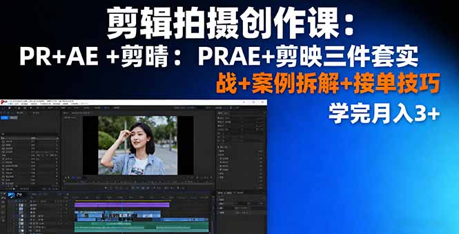 剪辑拍摄创作课:PR+AE+剪映三件套实战+案例拆解+接单技巧,学完月入3+-樵渔匹