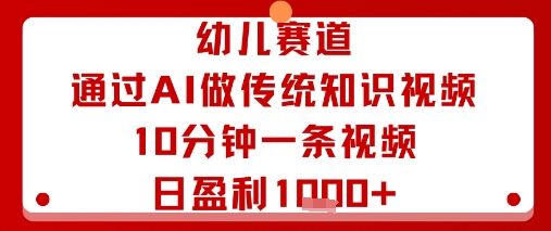幼儿赛道:通过AI做传统知识视频,10分钟一条视频,日盈利多张-樵渔匹