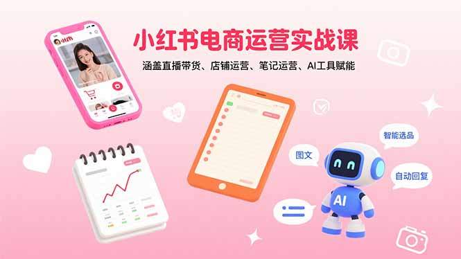 小红书电商运营实战课:涵盖直播带货、店铺运营、笔记运营、AI工具赋能-樵渔匹