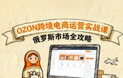 俄罗斯跨境OZON快速上手,OZ0N跨境电商运营实战课,俄罗斯市场全攻略-樵渔匹