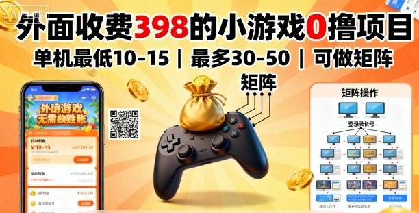 外面收费398的小游戏0撸项目,单机最低10-15,最多30-50单机,可以做矩阵-樵渔匹