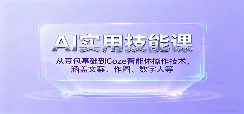 AI实用技能课,从豆包基础到Coze智能体操作技术,涵盖文案、作图、数字人等-樵渔匹