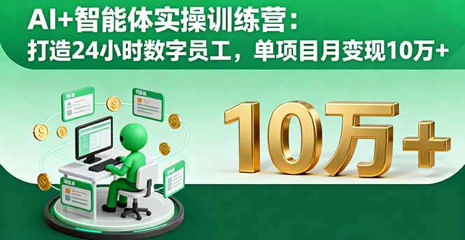 AI+智能体实操训练营:打造24小时数字员工,单项目月变现10万+-樵渔匹