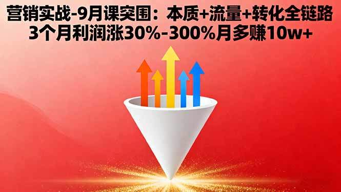 营销实战-9月突围课:本质+流量+转化全链路 3个月利润涨30%-300%月多赚10w+-樵渔匹