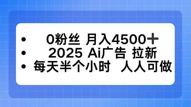 0粉丝 月入4500+,2025AI广告拉新,每天半个小时 人人可做-樵渔匹