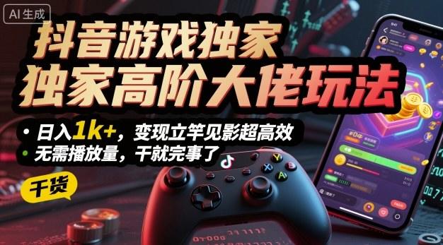 抖音游戏独家高阶大佬玩法,日入1k+,变现立竿见影超高效,无需播放量,干就完事了【揭秘】-樵渔匹