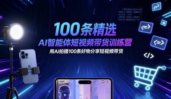 100条精选AI智能体短视频带货训练营,用AI拍摄100条好物分享短视频带货-樵渔匹