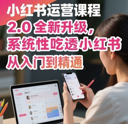 小红书运营课程2.0全新升级,从入门到精通,系统性吃透小红书-樵渔匹