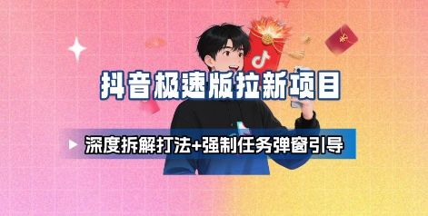 抖音极速版拉新项目_深度拆解打法+强制任务弹窗引导-樵渔匹