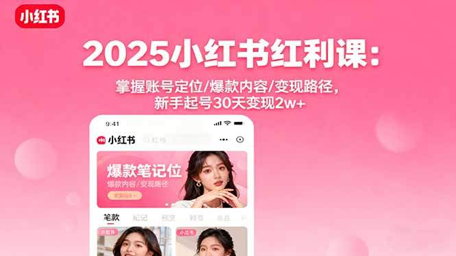 2025小红书红利课:掌握账号定位/爆款内容/变现路径,新手起号30天变现2w+-樵渔匹