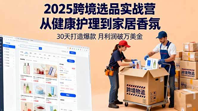 2025跨境选品实战营:从健康护理到家居香氛,30天打造爆款,月利润破万美金-樵渔匹