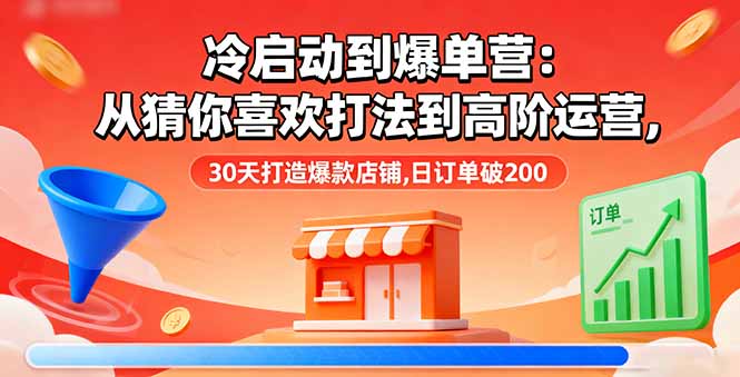 冷启动到爆单营:从猜你喜欢打法到高阶运营,30天打造爆款店铺,日订单破200-樵渔匹