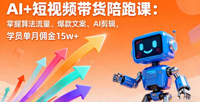 AI+短视频带货陪跑课:掌握算法流量、爆款文案、AI剪辑,学员单月佣金15w+-樵渔匹