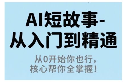 AI短故事从入门到精通,从0开始你也行,核心帮你全掌握-樵渔匹