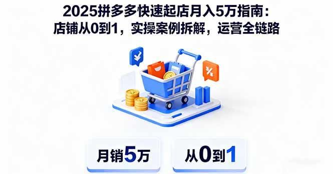 2025拼多多快速起店月入5万指南:店铺从0到1,实操案例拆解,运营全链路-樵渔匹