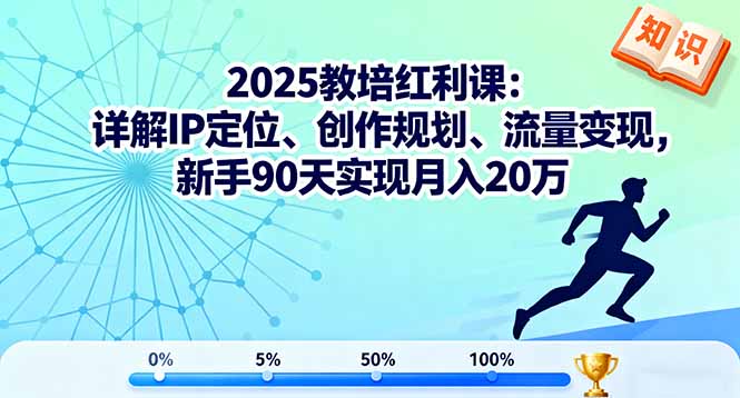 2025教培红利课:详解IP定位、创作规划、流量变现,新手90天实现月入20万-樵渔匹
