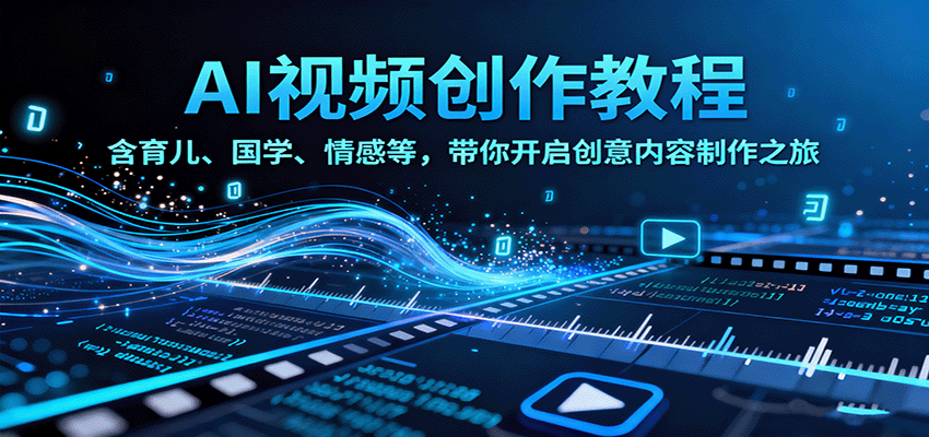 AI视频创富课,含育儿、国学、情感等,带你开启创意内容制作之旅-樵渔匹