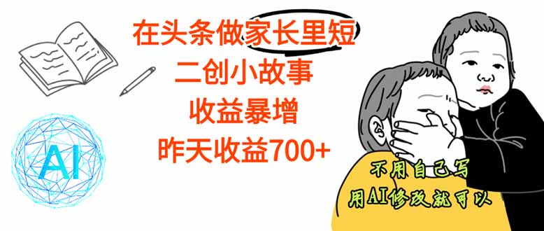 【劲爆】在头条做家长里短二创小故事,收益暴增,这个月我已经赚了1.5W+-樵渔匹