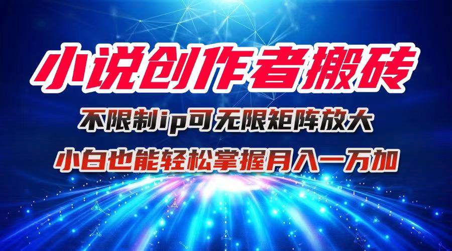 小说创作者搬砖玩法,不限制IP简单无脑 可矩阵无限放大小白也能实现轻...-樵渔匹