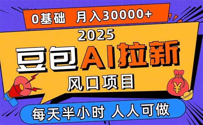 2025豆包AI拉新风口项目,0粉0基础月入3W+,新手小白轻松学会-樵渔匹