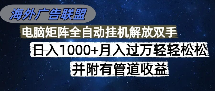 海外广告联盟每天几分钟日入1000+无脑操作,可矩阵并附有管道收益-樵渔匹