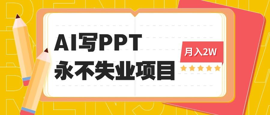 2025年用AI代写PPT打金,一单100-3K, 永不失业项目,细分蓝海领域-樵渔匹