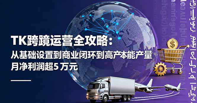 TK跨境运营全攻略:从基础设置到商业闭环到低成本量产,月净利润超5万美元-樵渔匹