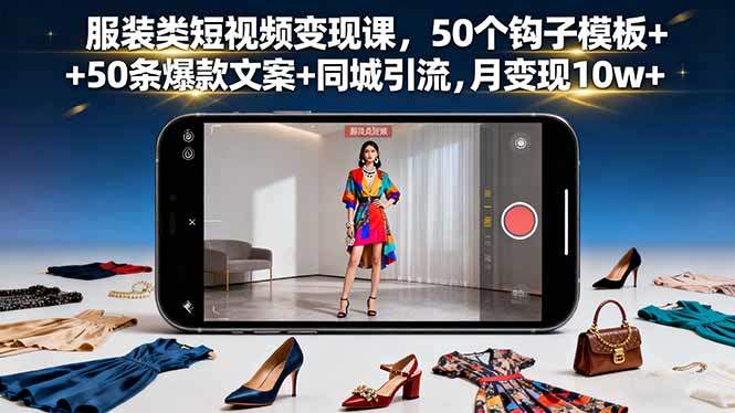 服装类短视频变现课,50个钩子模板+50条爆款文案+同城引流,月变现10w+-樵渔匹