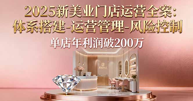 2025新美业门店运营全案:体系搭建-运营管理-风险控制,单店年利润破200万-樵渔匹