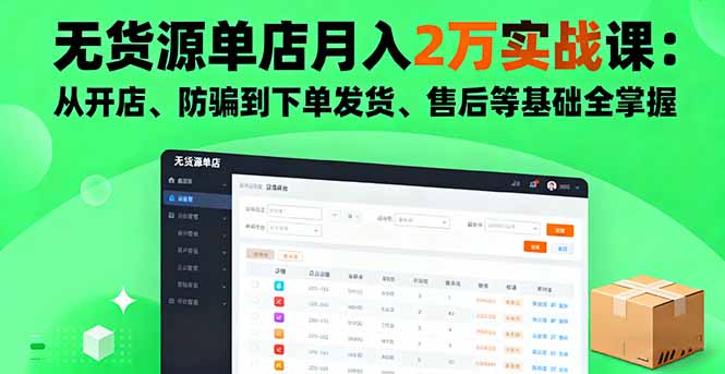 无货源单店月入2万实战课:从开店、防骗到下单发货、售后等基础全掌握-樵渔匹