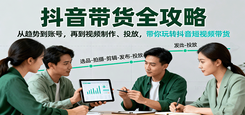 抖音带货全攻略:从趋势到账号,再到视频制作、投放,带你玩转抖音短视频带货-樵渔匹
