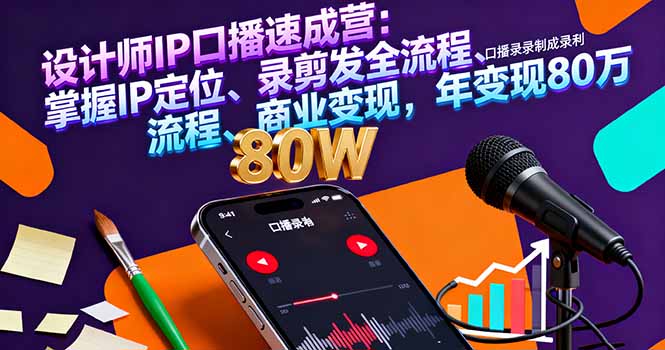 设计师IP口播速成营:掌握IP定位、录剪发全流程、商业变现,年变现80万-樵渔匹