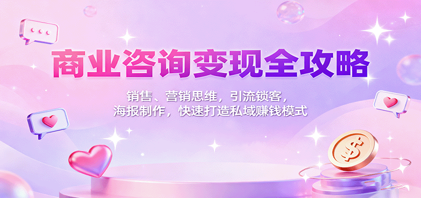 商业咨询变现全攻略:销售、营销思维,引流锁客,海报制作,快速打造私域赚钱模式-樵渔匹