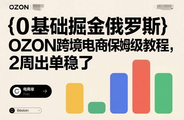 0基础掘金俄罗斯,OZON跨境电商保姆级教程,2周出单稳了-樵渔匹