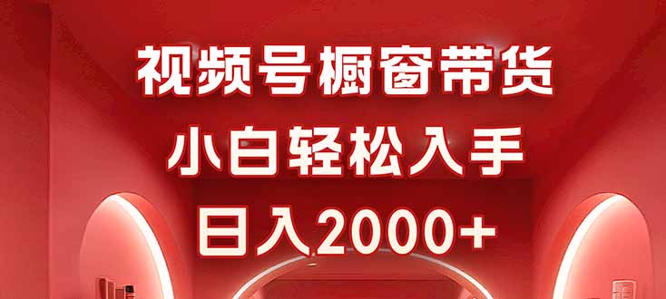 视频号橱窗带货,小白轻松入手,日入2000+-樵渔匹