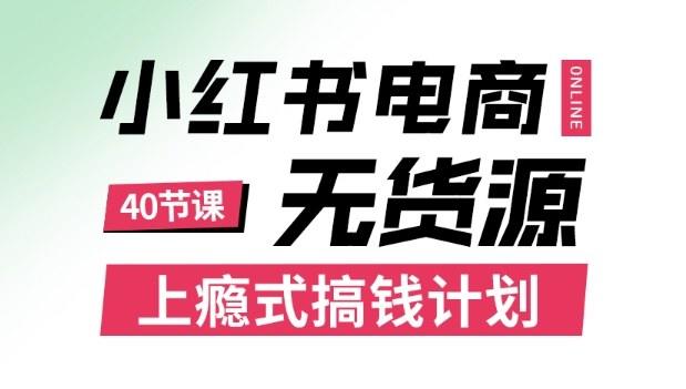 小红书无货源电商课程,上瘾式搞钱计划,不论月薪3k还是3W都应该学的賺钱技巧-樵渔匹