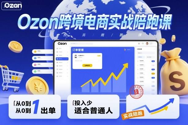Ozon跨境电商实战陪跑课,教你从0到1出单,投入少适合普通人-樵渔匹