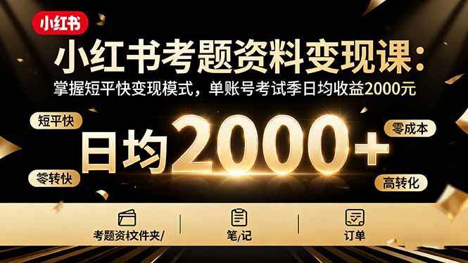 小红书考题资料变现课:掌握短平快变现模式,单账号考试季日均收益2000元-樵渔匹